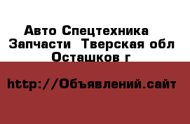 Авто Спецтехника - Запчасти. Тверская обл.,Осташков г.